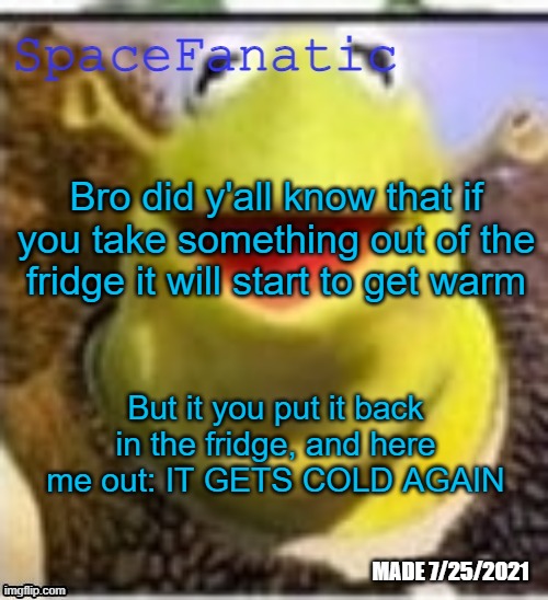 Ye Olde Announcements | Bro did y'all know that if you take something out of the fridge it will start to get warm; But it you put it back in the fridge, and here me out: IT GETS COLD AGAIN | image tagged in spacefanatic announcement temp | made w/ Imgflip meme maker