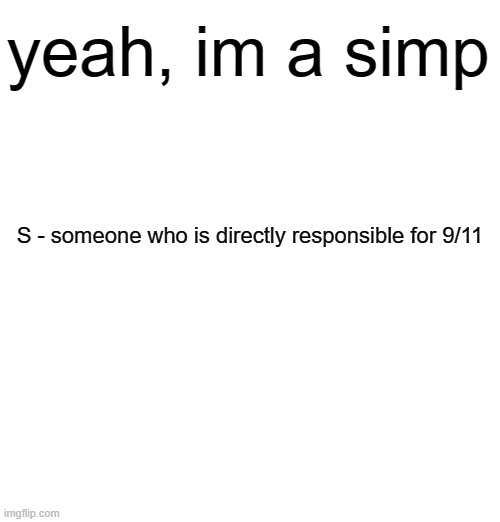 yeah, im a simp; S - someone who is directly responsible for 9/11 | made w/ Imgflip meme maker