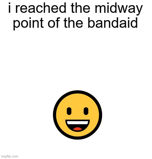 ignore how ass windows emojis are | i reached the midway point of the bandaid; 😀 | made w/ Imgflip meme maker
