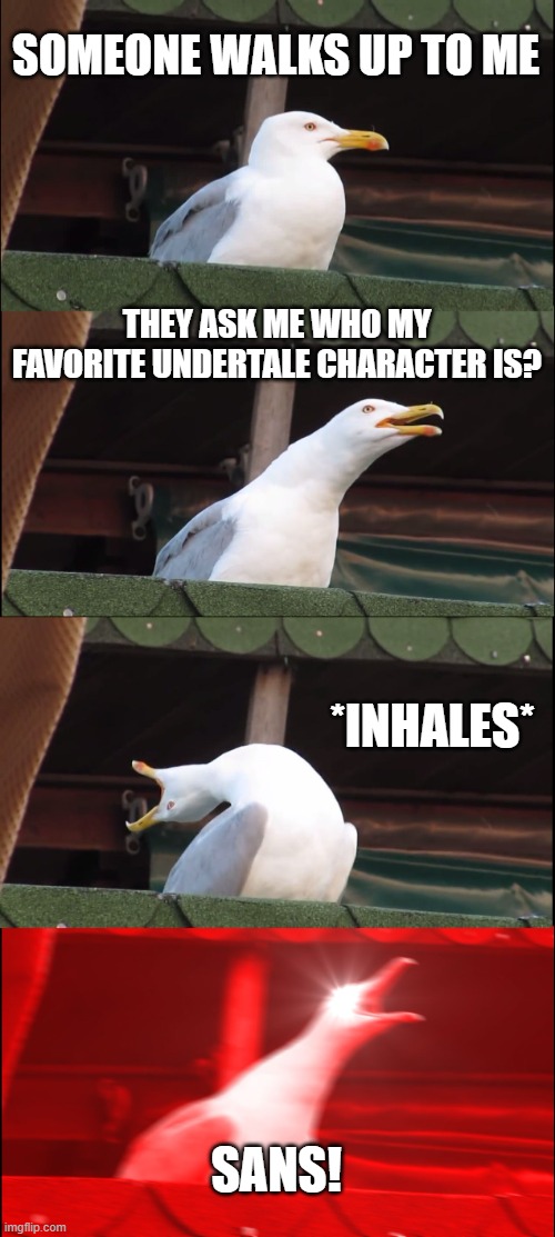 Let me know in the comments who your favorite undertale character is | SOMEONE WALKS UP TO ME; THEY ASK ME WHO MY FAVORITE UNDERTALE CHARACTER IS? *INHALES*; SANS! | image tagged in memes,inhaling seagull | made w/ Imgflip meme maker
