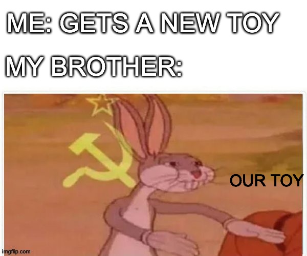 o u r     t o y | ME: GETS A NEW TOY; MY BROTHER:; OUR TOY | image tagged in communist bugs bunny | made w/ Imgflip meme maker