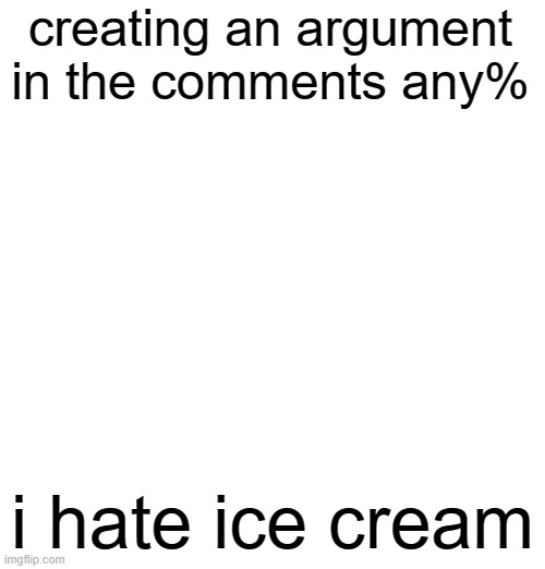 creating an argument in the comments any%; i hate ice cream | made w/ Imgflip meme maker