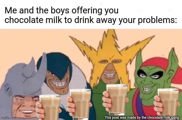 Me and the boys offering you choccy milk | Me and the boys offering you chocolate milk to drink away your problems:; This post was made by the chocolate milk gang | image tagged in memes,me and the boys | made w/ Imgflip meme maker