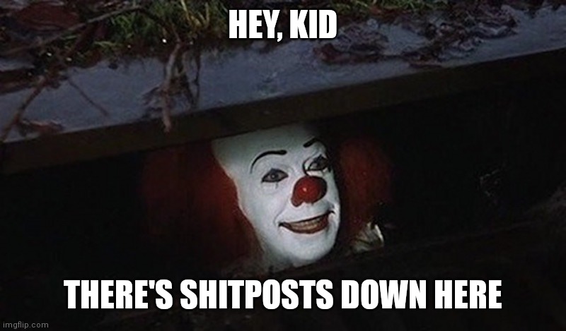 Be warned, this stream is NOT your safe place, so if u can't handle it then bug off with respect | HEY, KID; THERE'S SHITPOSTS DOWN HERE | image tagged in pennywise hey kid | made w/ Imgflip meme maker