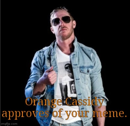 Orange Cassidy Approves of your Meme | image tagged in orange cassidy approves of your meme | made w/ Imgflip meme maker