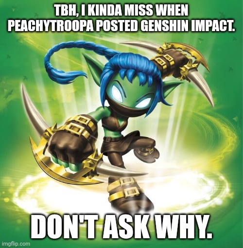 Stealth Elf | TBH, I KINDA MISS WHEN PEACHYTROOPA POSTED GENSHIN IMPACT. DON'T ASK WHY. | image tagged in stealth elf | made w/ Imgflip meme maker