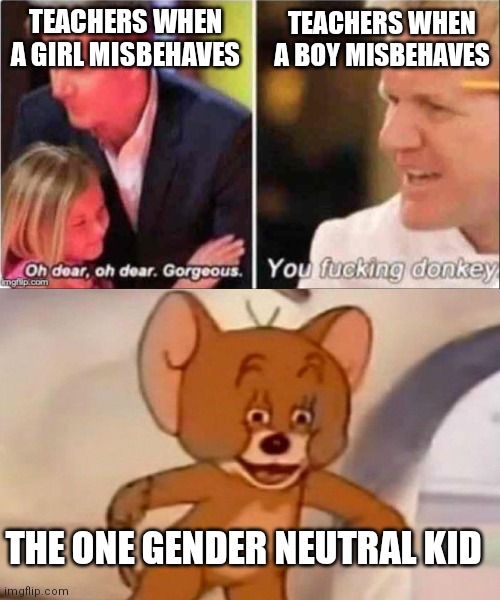 TEACHERS WHEN A BOY MISBEHAVES; TEACHERS WHEN A GIRL MISBEHAVES; THE ONE GENDER NEUTRAL KID | image tagged in oh dear oh dear gorgeous,tom and jerry swordfight | made w/ Imgflip meme maker