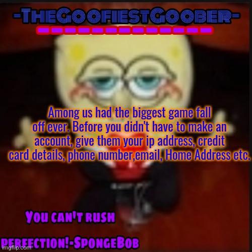 -TheGoofiestGoober Idk.jpg Announcement Template | Among us had the biggest game fall off ever. Before you didn't have to make an account, give them your ip address, credit card details, phone number,email, Home Address etc. | image tagged in -thegoofiestgoober idk jpg announcement template | made w/ Imgflip meme maker