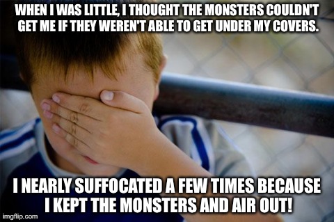 Confession Kid | WHEN I WAS LITTLE, I THOUGHT THE MONSTERS COULDN'T GET ME IF THEY WEREN'T ABLE TO GET UNDER MY COVERS. I NEARLY SUFFOCATED A FEW TIMES BECAU | image tagged in memes,confession kid | made w/ Imgflip meme maker
