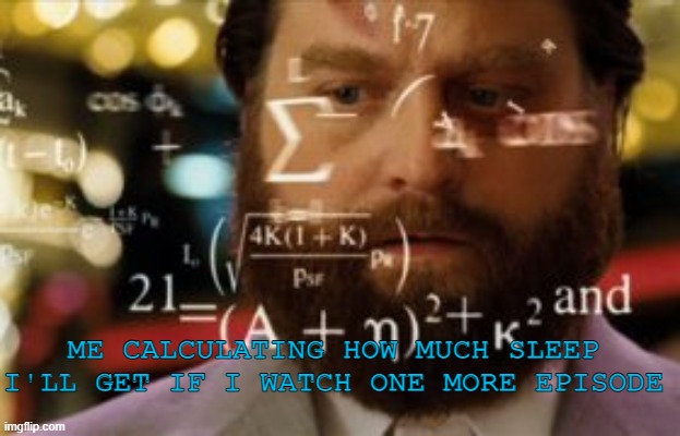 me at night at 3 am | ME CALCULATING HOW MUCH SLEEP I'LL GET IF I WATCH ONE MORE EPISODE; MECA | image tagged in trying to calculate how much sleep i can get | made w/ Imgflip meme maker