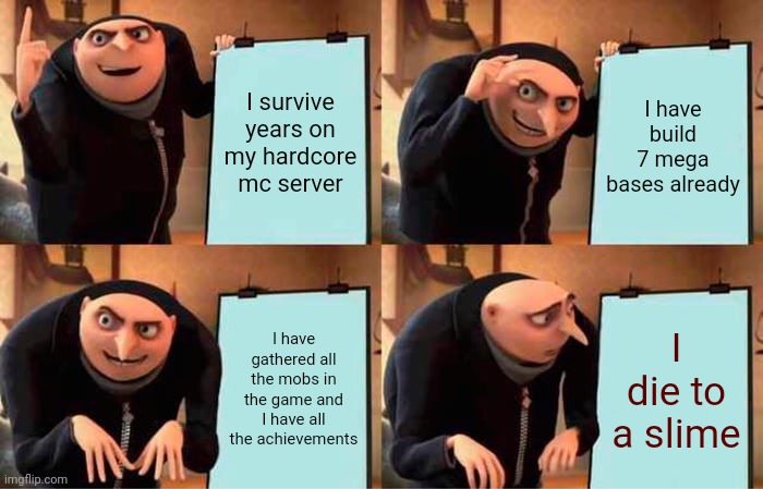 Muahahaha | I survive years on my hardcore mc server; I have build 7 mega bases already; I have gathered all the mobs in the game and I have all the achievements; I die to a slime | image tagged in memes,gru's plan,fate | made w/ Imgflip meme maker