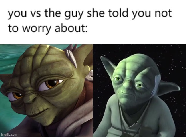Yoda has seen better days | image tagged in star wars rebels,clone wars,you vs the guy she tells you not to worry about | made w/ Imgflip meme maker