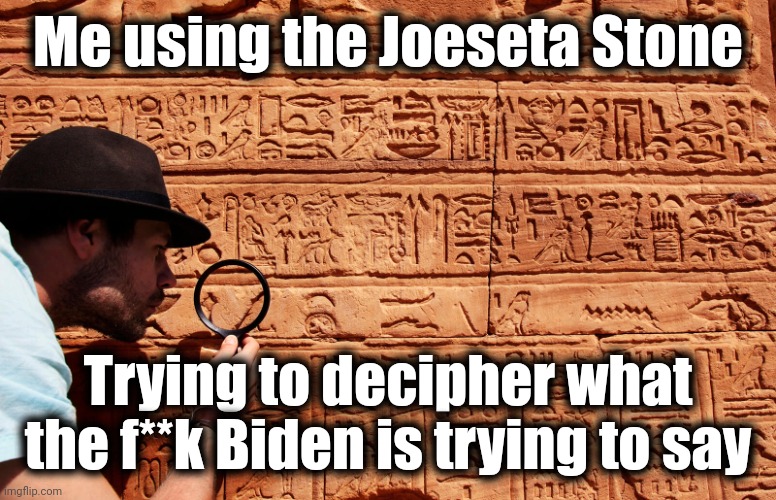 Or maybe he's just totally f**king senile | Me using the Joeseta Stone; Trying to decipher what the f**k Biden is trying to say | image tagged in decipher heiroglyphics,memes,joe biden,senile,gibberish,democrats | made w/ Imgflip meme maker