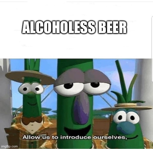 Allow us to introduce ourselves | ALCOHOLESS BEER | image tagged in allow us to introduce ourselves | made w/ Imgflip meme maker