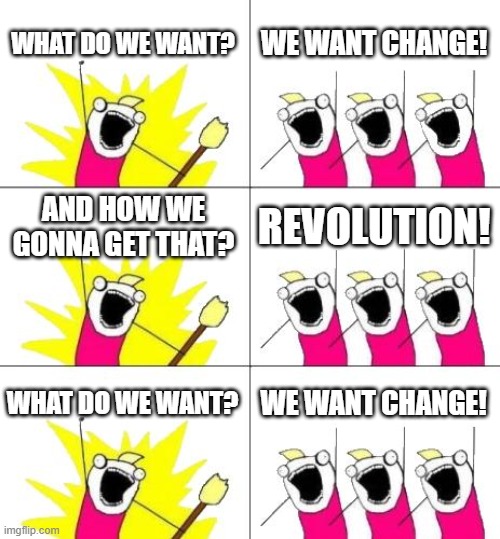 Standing on the edge of a REVOLUTION! | WHAT DO WE WANT? WE WANT CHANGE! AND HOW WE GONNA GET THAT? REVOLUTION! WHAT DO WE WANT? WE WANT CHANGE! | image tagged in memes,what do we want 3 | made w/ Imgflip meme maker