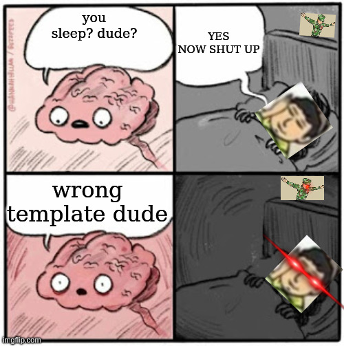 adasdasd | YES NOW SHUT UP; you sleep? dude? wrong template dude | image tagged in brain before sleep | made w/ Imgflip meme maker