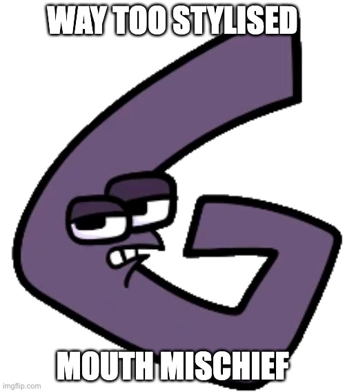 Alphabet Lore Memes: 2 | WAY TOO STYLISED; MOUTH MISCHIEF | image tagged in g,style,mouth | made w/ Imgflip meme maker