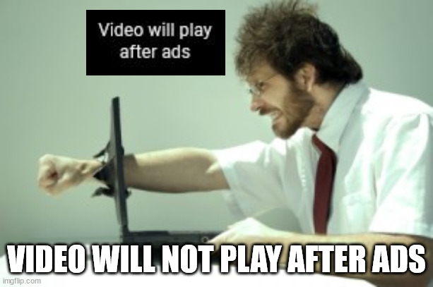 Video will not play |  VIDEO WILL NOT PLAY AFTER ADS | image tagged in frustrated,youtube,ads,youtube ads | made w/ Imgflip meme maker