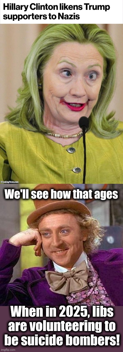 We'll have a new president then, and he/she won't be a democrat | We'll see how that ages; When in 2025, libs are volunteering to
be suicide bombers! | image tagged in hillary clinton cross eyed,memes,creepy condescending wonka,hitler,trump supporters | made w/ Imgflip meme maker