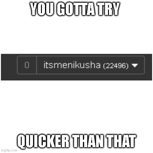 Blank Transparent Square Meme | YOU GOTTA TRY QUICKER THAN THAT | image tagged in memes,blank transparent square | made w/ Imgflip meme maker