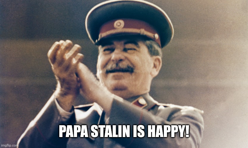 Stalin Is happy | PAPA STALIN IS HAPPY! | image tagged in stalin approves | made w/ Imgflip meme maker