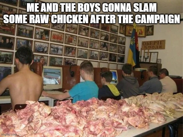 Wurt the Furk? | ME AND THE BOYS GONNA SLAM SOME RAW CHICKEN AFTER THE CAMPAIGN | image tagged in me and the boys | made w/ Imgflip meme maker