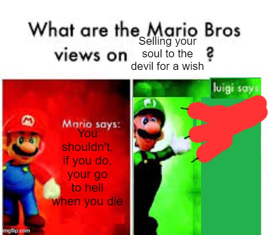 What are the Mario bros views on making a deal with the devil |  Selling your soul to the devil for a wish; You shouldn't, if you do, your go to hell when you die | image tagged in mario bros views | made w/ Imgflip meme maker