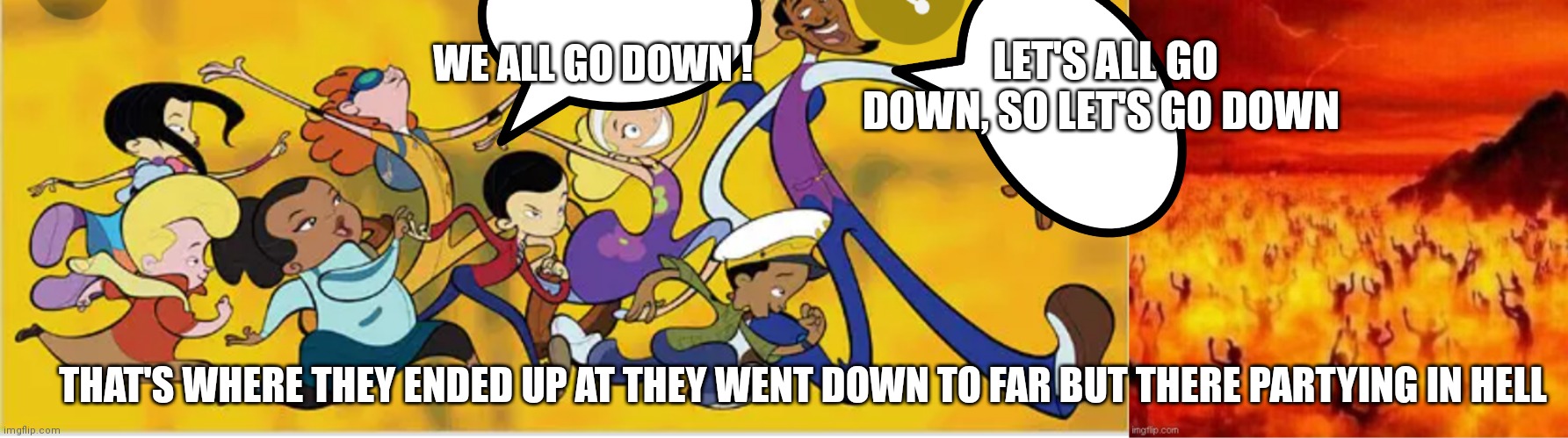 Class of 3000 they literally go down | LET'S ALL GO DOWN, SO LET'S GO DOWN; WE ALL GO DOWN ! THAT'S WHERE THEY ENDED UP AT THEY WENT DOWN TO FAR BUT THERE PARTYING IN HELL | image tagged in funny memes | made w/ Imgflip meme maker