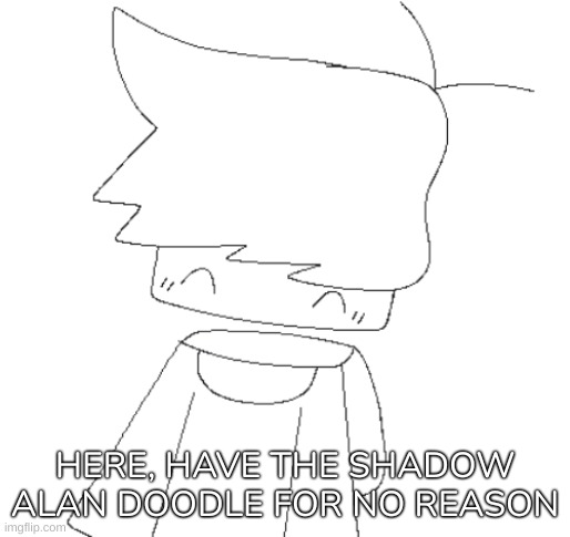 [Well sh*t, I just realized that this post is about to be stolen-] | HERE, HAVE THE SHADOW ALAN DOODLE FOR NO REASON | image tagged in shadow alan doodle,idk,stuff,s o u p,carck | made w/ Imgflip meme maker