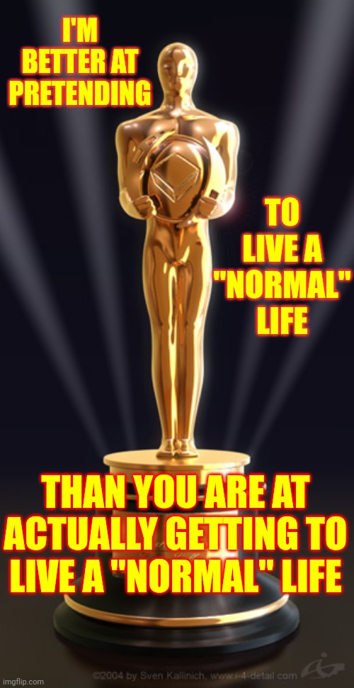 Most People Don't Have A Clue How Lucky They Really Are.  A Lot Of Us Weren't Taught "Normal" So We're Just Winging It |  I'M BETTER AT PRETENDING; TO LIVE A "NORMAL" LIFE; THAN YOU ARE AT ACTUALLY GETTING TO LIVE A "NORMAL" LIFE | image tagged in hypocrite actors,lucky,why can't you just be normal,abusive parents,normal,memes | made w/ Imgflip meme maker