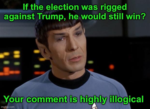 Spock Illogical | If the election was rigged against Trump, he would still win? Your comment is highly illogical | image tagged in spock illogical | made w/ Imgflip meme maker