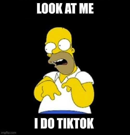 Oh look at me! I do tiktok | LOOK AT ME I DO TIKTOK | image tagged in oh look at me i do tiktok | made w/ Imgflip meme maker