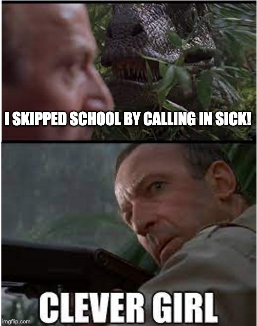 School skipper | I SKIPPED SCHOOL BY CALLING IN SICK! | image tagged in clever girl | made w/ Imgflip meme maker