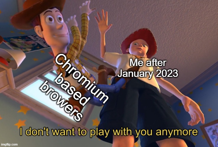 Greedy Google |  Chromium based browers; Me after January 2023 | image tagged in i don't want to play with you anymore,google chrome,ads | made w/ Imgflip meme maker