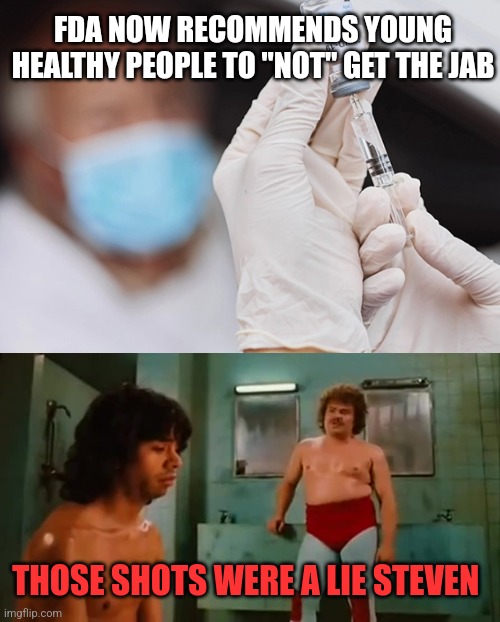  FDA NOW RECOMMENDS YOUNG HEALTHY PEOPLE TO "NOT" GET THE JAB; THOSE SHOTS WERE A LIE STEVEN | image tagged in a lie steven,funny memes | made w/ Imgflip meme maker