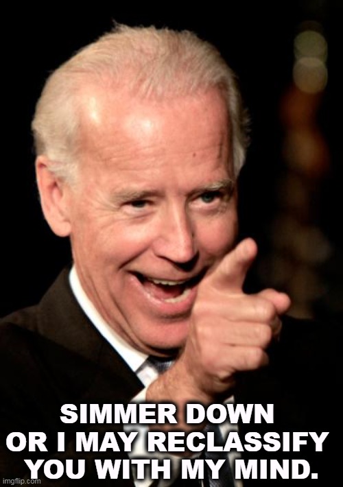 Hey, every president can do this. Didn't you know? | SIMMER DOWN 
OR I MAY RECLASSIFY 
YOU WITH MY MIND. | image tagged in memes,smilin biden,biden,classified,mind | made w/ Imgflip meme maker