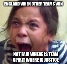 Rondu England | ENGLAND WHEN OTHER TEAMS WIN; NOT FAIR WHERE IS TEAM SPIRIT WHERE IS JUSTICE | image tagged in crying girl | made w/ Imgflip meme maker