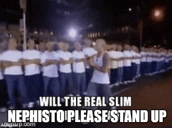 slim shady nephisto | NEPHISTO PLEASE STAND UP | image tagged in slim shady nephisto version | made w/ Imgflip meme maker