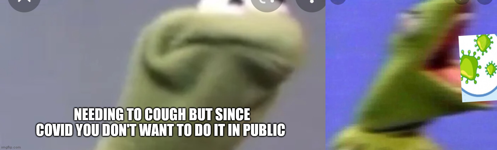 Need to caugh | NEEDING TO COUGH BUT SINCE COVID YOU DON'T WANT TO DO IT IN PUBLIC | image tagged in funny memes | made w/ Imgflip meme maker