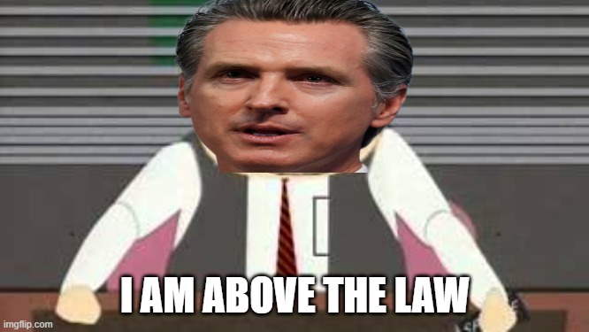 Newsom Above the Law |  I AM ABOVE THE LAW | image tagged in gavin,newsom,california,government corruption,hypocrisy | made w/ Imgflip meme maker