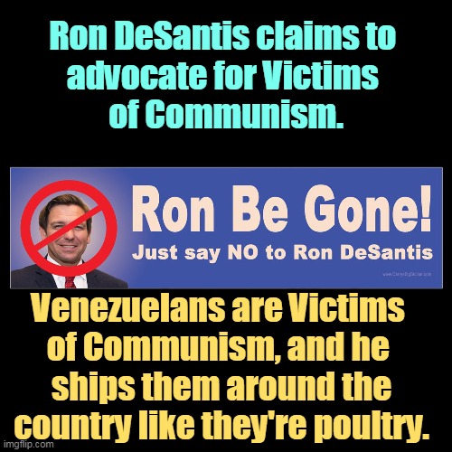 Ron DeSantis, scamming Victims of Communism. | Ron DeSantis claims to 
advocate for Victims 
of Communism. Venezuelans are Victims 
of Communism, and he 
ships them around the country like they're poultry. | image tagged in ron desantis,scammer,venezuela,victims,communism | made w/ Imgflip meme maker