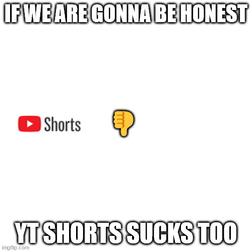 all the hate im gonna get lol | IF WE ARE GONNA BE HONEST; 👎; YT SHORTS SUCKS TOO | image tagged in memes,blank transparent square | made w/ Imgflip meme maker