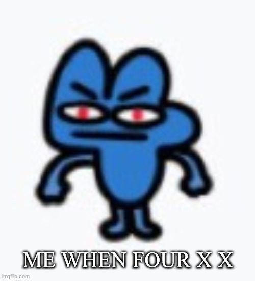 Four but he's pissed | ME WHEN FOUR X X | image tagged in four but he's pissed | made w/ Imgflip meme maker
