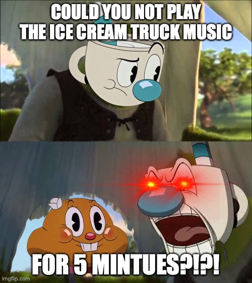 Could you not play the ice cream truck music FOR 5 MINUTES?!?! |  COULD YOU NOT PLAY THE ICE CREAM TRUCK MUSIC; FOR 5 MINTUES?!?! | image tagged in can you not x for five minutes,the cuphead show,cuphead,mugman | made w/ Imgflip meme maker