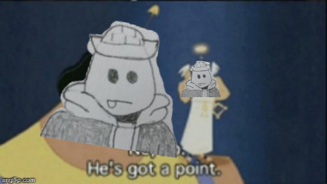 no no hes got a point | image tagged in no no hes got a point | made w/ Imgflip meme maker