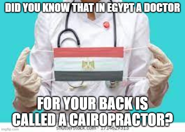 cairopractor | DID YOU KNOW THAT IN EGYPT A DOCTOR; FOR YOUR BACK IS CALLED A CAIROPRACTOR? | image tagged in health | made w/ Imgflip meme maker