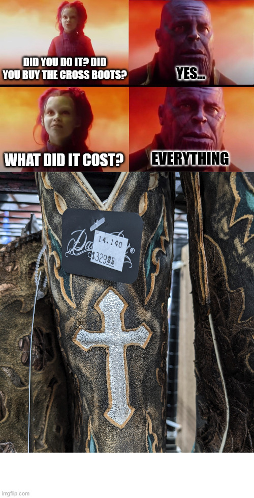 Store up for yourselves treasures in heaven, for where your treasure is, there your heart will be also. |  DID YOU DO IT? DID YOU BUY THE CROSS BOOTS? YES... WHAT DID IT COST? EVERYTHING | image tagged in thanos what did it cost,cross,church,bible,god,christian | made w/ Imgflip meme maker