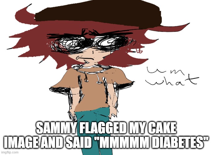 lol | SAMMY FLAGGED MY CAKE IMAGE AND SAID "MMMMM DIABETES" | image tagged in um what | made w/ Imgflip meme maker