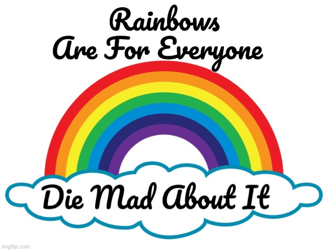 The gays didn't steal "your" rainbow - rainbows are for everyone | Rainbows Are For Everyone | image tagged in die mad about it rainbow meme,lgbt,gay pride,die mad about it,rainbow,pride month | made w/ Imgflip meme maker