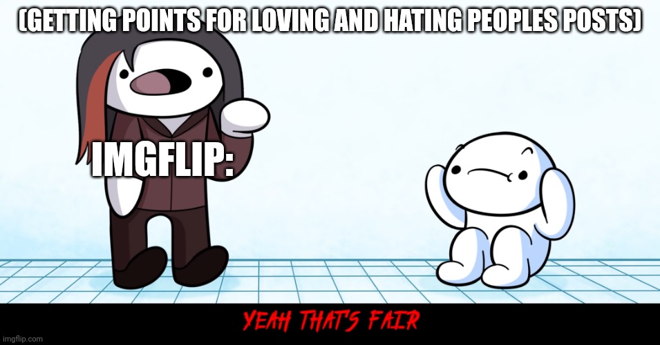 You get points for upvoting and downvoting people posts. |  (GETTING POINTS FOR LOVING AND HATING PEOPLES POSTS); IMGFLIP: | image tagged in yeah that s fair | made w/ Imgflip meme maker